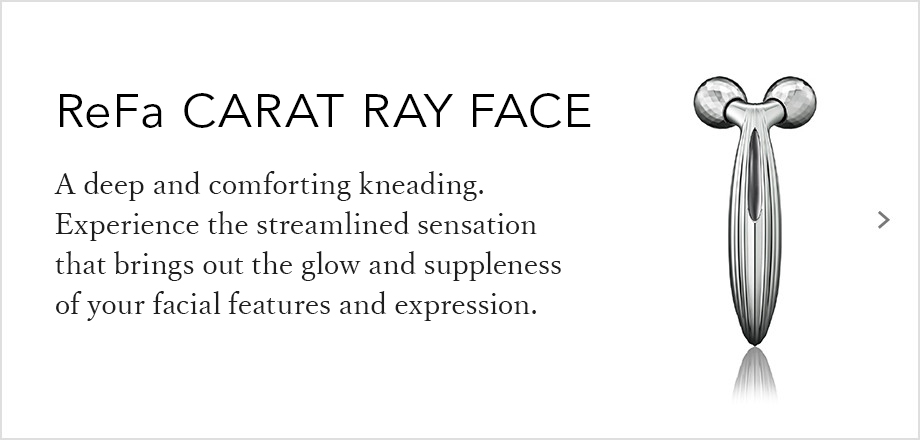ReFa CARAT RAY FACE（リファカラットレイフェイス）。深く、つまみ流す。美しい流れとともに顔立ち、表情、しなやかに艶めく。