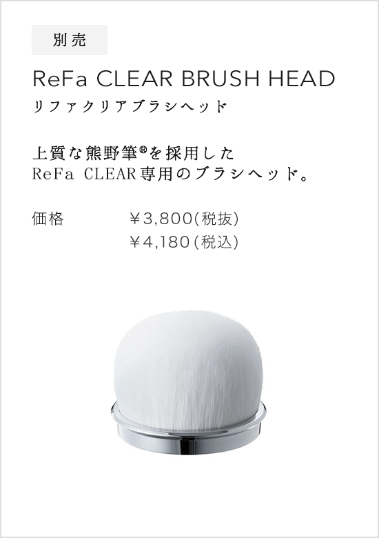 別売 ReFa CLEAR BRUSH HEAD（リファクリアブラシヘッド）。上質な熊野筆(R)を採用したReFa CLEAR専用のブラシヘッド。価格：&yen;3,800(税抜)&yen;4,104(税込)