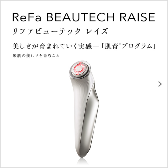 ReFa BEAUTECH RAISE（リファビューテック レイズ）美しさが育まれていく実感―「肌育プログラム」