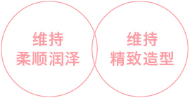 维持柔顺润泽 × 维持精致造型
